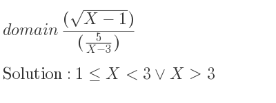 The domain of ((sqrt(X-1)))/((5/(X-3))) is 1<= X<3\lor X>3